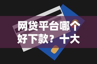 网贷平台哪个好下款？十大无视一切包下款的贷款推荐