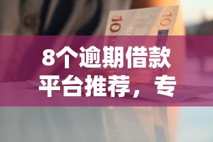 8个逾期借款平台推荐，专为攻克急用钱哪里可以快速借到难题