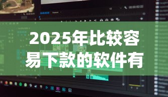 2025年比较容易下款的软件有哪些呢？看看这5个秒批无面签贷款app