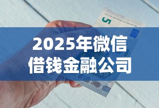 2025年微信借钱金融公司可靠吗，试试这5个平台借钱不上征信