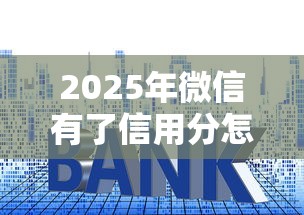 2025年微信有了信用分怎么借钱？梳理5个利息低的正规贷款平台