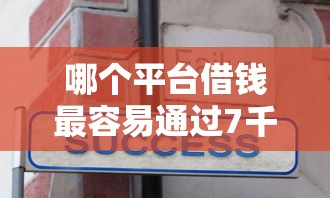 哪个平台借钱最容易通过7千元无门槛本月借款平台力荐！分享小额网贷口子7千元无门槛借款