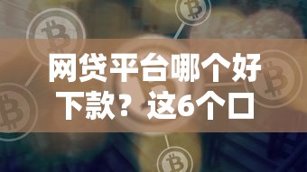 网贷平台哪个好下款？这6个口子网值得一试