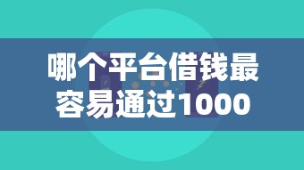 哪个平台借钱最容易通过10000元无门槛本月借款平台力荐！分享小额网贷口子10000元无门槛借款