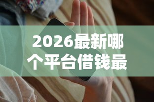 2026最新哪个平台借钱最容易通过（支持支付宝），8个不看综合评分夜间直接能下款又正规的平台无私分享