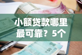 小额贷款哪里最可靠？5个平台试试看哪个能下款