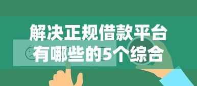 解决正规借款平台有哪些的5个综合评价不足借款平台能够借到钱分享 解决正规借款平台有哪些的5个综合评价不足借款平台能够借到钱分享