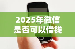 2025年微信是否可以借钱，分享5个网贷平台好借钱