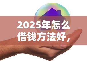 2025年怎么借钱方法好，公布5个贷款口子不要中介求推荐