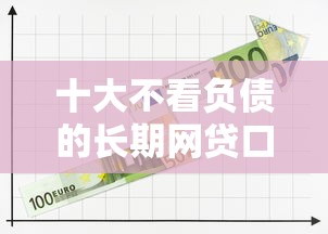 十大不看负债的长期网贷口子盘点，解决急用钱哪里可以快速借到的问题