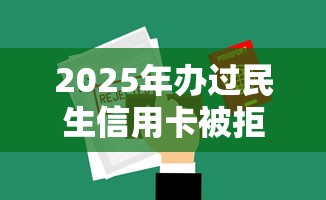 2025年办过民生信用卡被拒？分享5个好通过的网贷平台