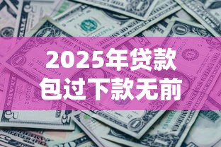 2025年贷款包过下款无前期费用网黑，公布五个与汇购商城一样的口子