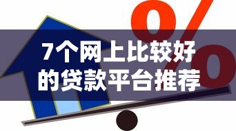 7个网上比较好的贷款平台推荐，专为攻克正规借款平台有哪些难题
