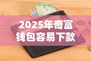 2025年奇富钱包容易下款吗：整理5个逾期太多能下款平台
