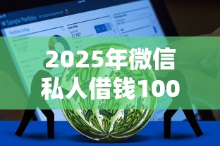 2025年微信私人借钱100：推荐5个平台能不查征信直接看出来借款额度