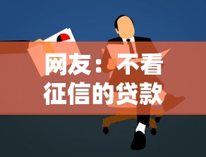 网友：不看征信的贷款平台？求介绍几款黑户口子2025