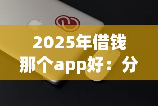 2025年借钱那个app好：分享五个和安逸花一样好下款的平台