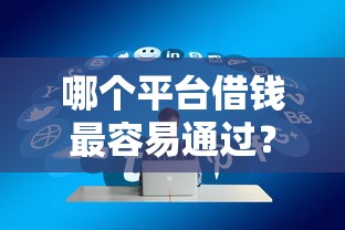 哪个平台借钱最容易通过？盘点8个好借钱的平台给你参考
