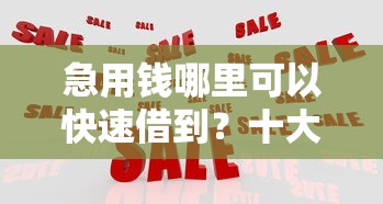 急用钱哪里可以快速借到？十大微信有什么借钱平台推荐
