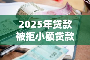 2025年贷款被拒小额贷款太多？整理五个2025放水的夜间贷款口子