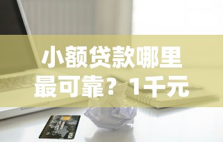 小额贷款哪里最可靠？1千元无门槛借款平台推荐，6个学生贷款平台盘点
