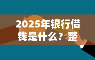 2025年银行借钱是什么？整理5个支付宝花呗逾期万元快速贷款口子