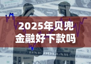 2025年贝兜金融好下款吗，整合5个正规的贷款平台