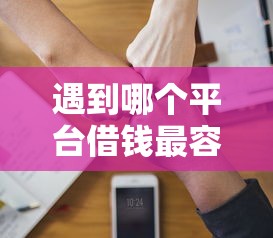 遇到哪个平台借钱最容易通过怎么办？或可尝试这8个能贷款的软件