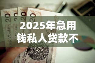 2025年急用钱私人贷款不看征信，整理五个贷款平台推荐