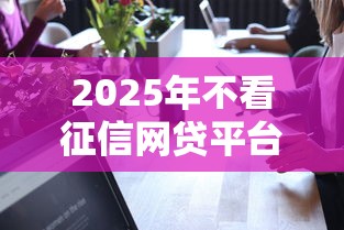 2025年不看征信网贷平台可靠吗：推荐5个最新撸口子
