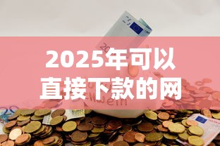 2025年可以直接下款的网贷有哪些，公布5个必下款的口子