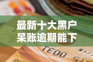 最新十大黑户呆账逾期能下的口子，专治不看征信的贷款平台