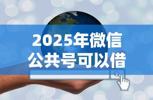 2025年微信公共号可以借钱的：梳理五个最好的网贷平台