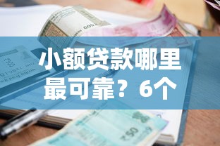 小额贷款哪里最可靠？6个平台试试看哪个能下款