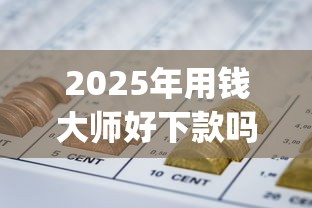 2025年用钱大师好下款吗？整合五个可靠的p2p网贷平台