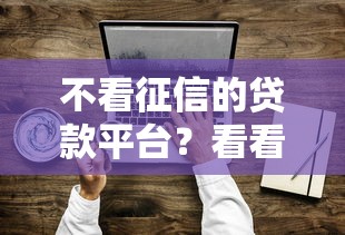 不看征信的贷款平台？看看这6个有没有正规的贷款平台怎么样