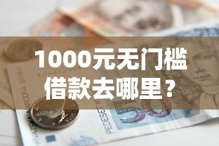 1000元无门槛借款去哪里？小额贷款哪里最可靠看这7个平台