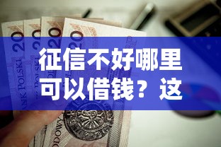 征信不好哪里可以借钱？这8个可以不看征信就能下款的口子值得一试