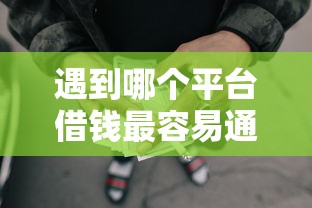 遇到哪个平台借钱最容易通过怎么办？或可尝试这6个网贷利率低的平台