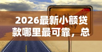 2026最新小额贷款哪里最可靠，总结十个比较靠谱的借钱口子！