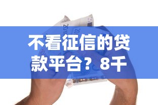 不看征信的贷款平台？8千元无门槛借款平台推荐，8个最新口子不看征信的盘点
