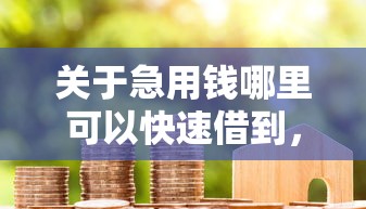 关于急用钱哪里可以快速借到，推荐6个轻松借款无压力平台给你