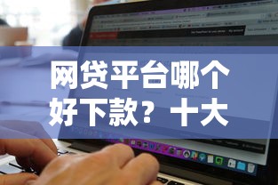 网贷平台哪个好下款？十大不看征信无视黑白百分百下款软件推荐