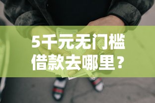5千元无门槛借款去哪里？正规借款平台有哪些看这8个平台