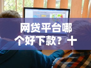 网贷平台哪个好下款？十大2020年12月容易下款的口子推荐