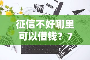 征信不好哪里可以借钱？7个靠谱征信太花了也能借钱的平台推荐