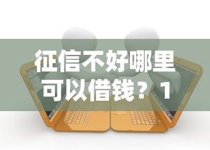 征信不好哪里可以借钱？10个靠谱有逾期借款容易通过的软件推荐