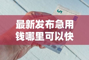 最新发布急用钱哪里可以快速借到，私人借钱8千元有这5个渠道