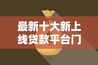 最新十大新上线贷款平台门槛低口子，专治急用钱哪里可以快速借到