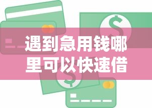 遇到急用钱哪里可以快速借到怎么办？或可尝试这5个专业贷款平台